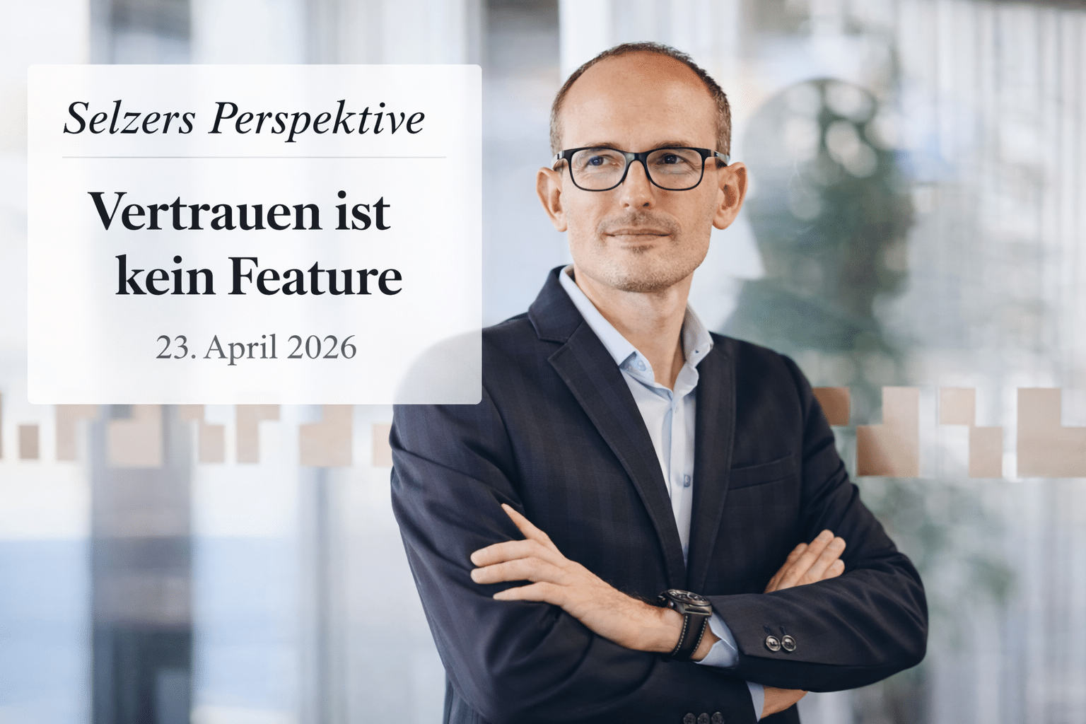 Vertrauen ist kein Feature: Monatliche Kolumne von Marcus Selzer.
